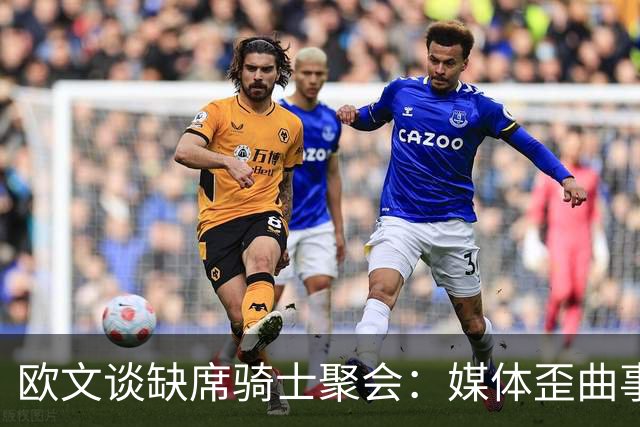 欧文谈缺席骑士聚会：媒体歪曲事实简直丧心病狂 别被他们耍了